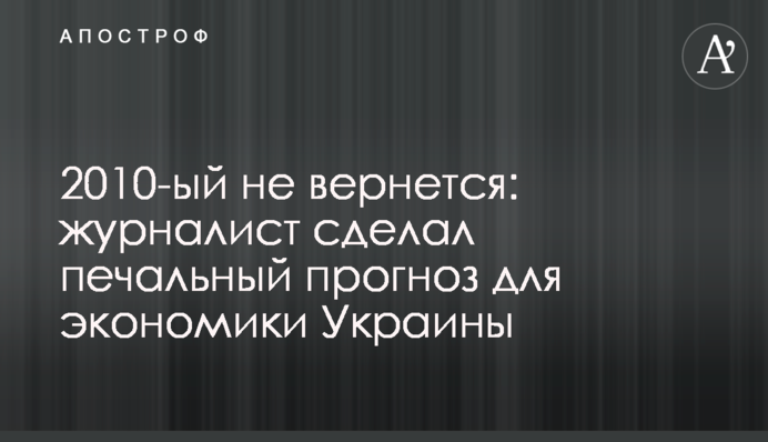 2010-ий не повернеться: журналіст зробив сумний прогноз для економіки України