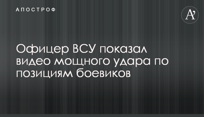 Офицер ВСУ показал видео мощного удара по позициям боевиков