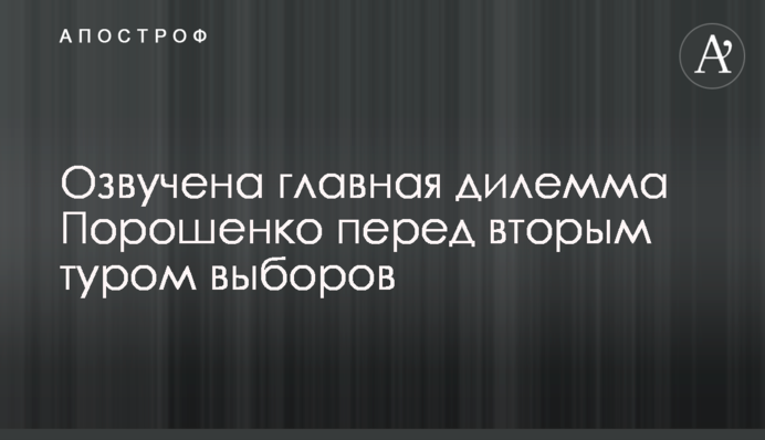 Озвучена главная дилемма Порошенко перед вторым туром выборов