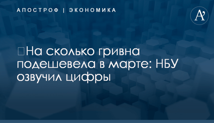 ​На сколько гривна подешевела в марте: НБУ озвучил цифры