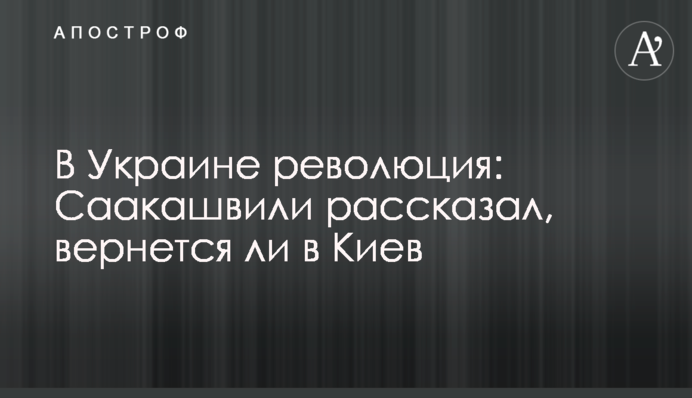 В Україні революція: Саакашвілі розповів, чи повернеться до Києва
