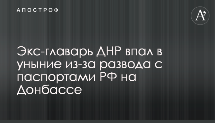 Екс-ватажок ДНР засмутився через брехню з паспортами РФ на Донбасі