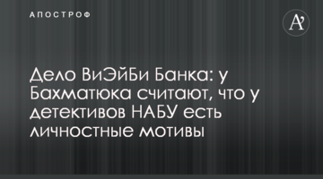 Справа ВіЕйБі Банку: у Бахматюка вважають, що у детективів НАБУ є особистісні мотиви