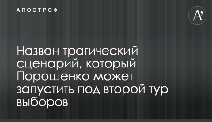 Названо трагічний сценарій, який Порошенко може запустити під другий тур виборів