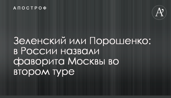 Зеленський або Порошенко: в Росії назвали фаворита Москви в другому турі