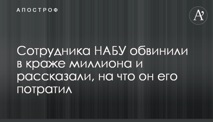 Співробітника НАБУ звинуватили в крадіжці мільйона і розповіли, на що він його витратив