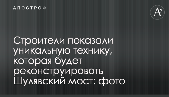 Строители показали уникальную технику, которая будет реконструировать Шулявский мост: фото