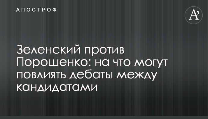 Зеленський проти Порошенка: на що можуть вплинути дебати між кандидатами