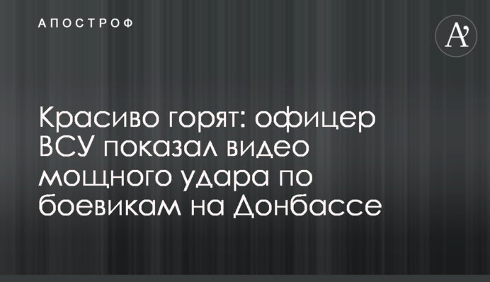 Красиво горят: офицер ВСУ показал видео мощного удара по боевикам на Донбассе