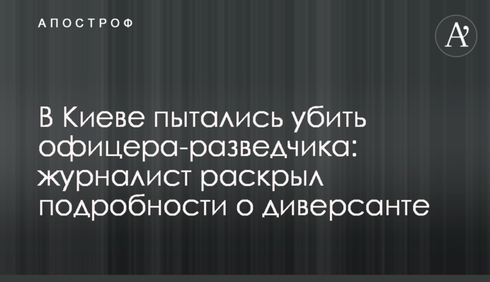 В Киеве пытались убить офицера-разведчика: журналист раскрыл подробности о диверсанте