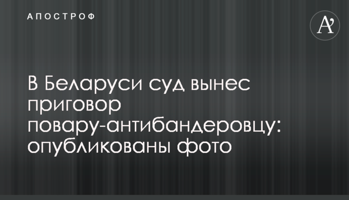 У Білорусі суд виніс вирок кухареві-антибандерівцю: опубліковані фото