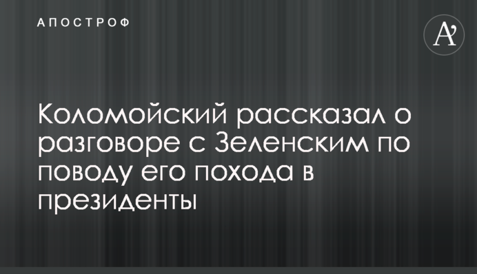 Коломойский рассказал о разговоре с Зеленским по поводу его похода в президенты
