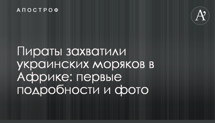 Пираты захватили украинских моряков в Африке: первые подробности и фото