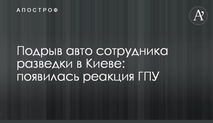 Підрив авто співробітника розвідки в Києві: з'явилася реакція ГПУ