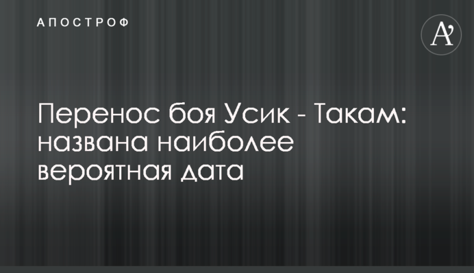 Перенесення бою Усик - Такам: названо найбільш ймовірну дату