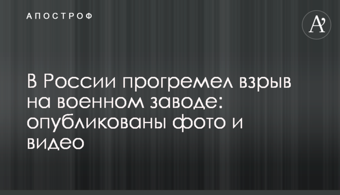 В России прогремел взрыв на военном заводе: опубликованы фото и видео