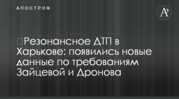 ​Резонансное ДТП в Харькове: появились новые данные по требованиям Зайцевой и Дронова
