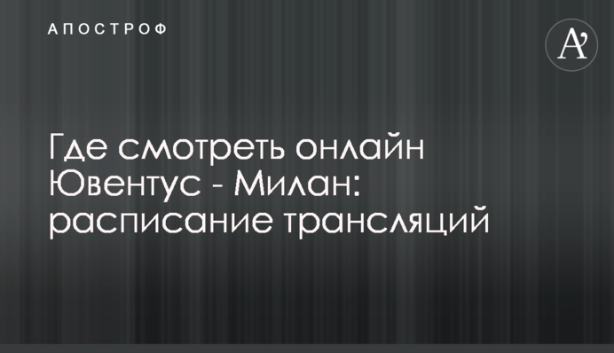 Де дивитися онлайн Ювентус - Мілан: розклад трансляцій