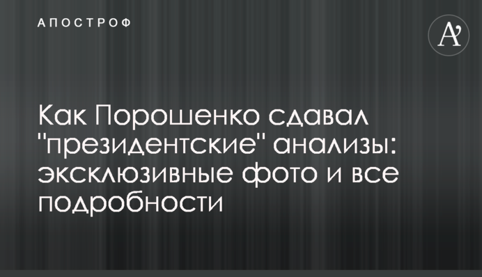 ​Як Порошенко здавав "президентські" аналізи: ексклюзивні фото та всі подробиці