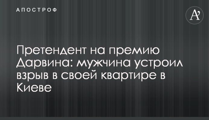 Претендент на премию Дарвина: мужчина устроил взрыв в своей квартире в Киеве