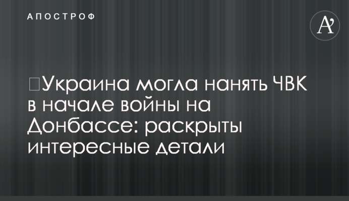 ​Украина могла нанять ЧВК в начале войны на Донбассе: раскрыты интересные детали