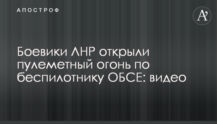 Бойовики ЛНР відкрили кулеметний вогонь по безпілотнику ОБСЄ: відео