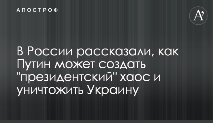 У Росії розповіли, як Путін може створити "президентський" хаос і знищити Україну