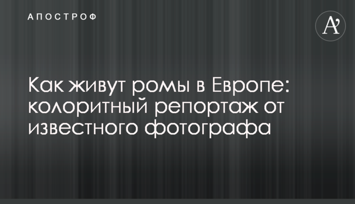 Як живуть роми в Європі: колоритний репортаж від відомого фотографа