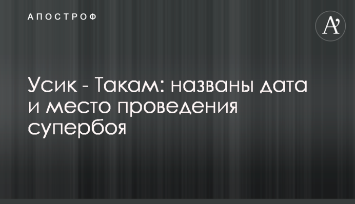 Усик - Такам: названі дата і місце проведення супербою