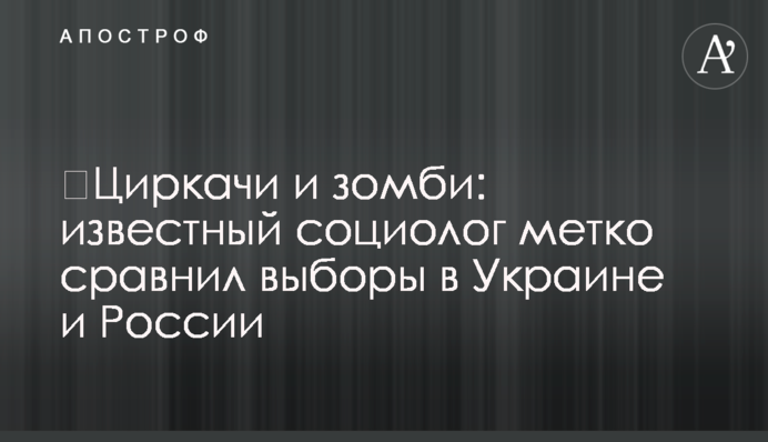 ​Циркачі і зомбі: відомий соціолог влучно порівняв вибори в Україні і Росії