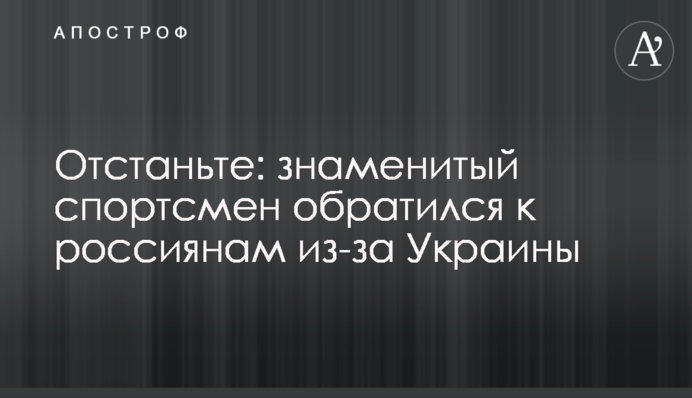Отстаньте: знаменитый спортсмен обратился к россиянам из-за Украины