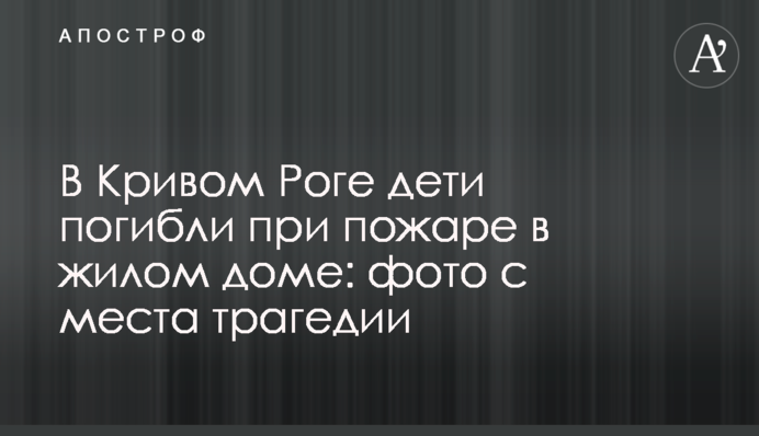 У Кривому Розі діти загинули під час пожежі в житловому будинку: фото з місця трагедії