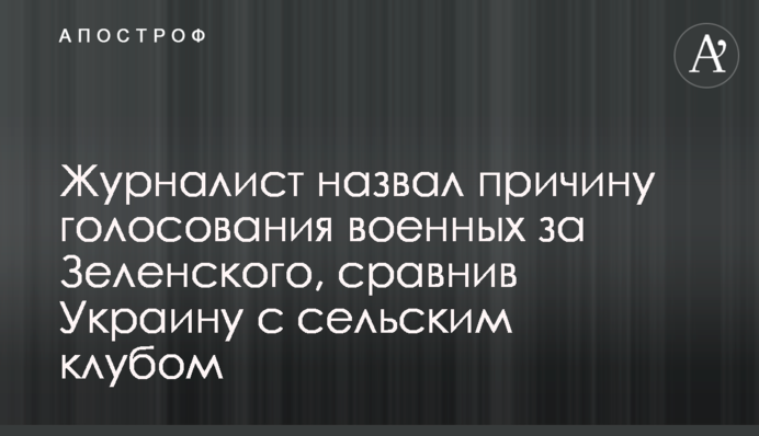 Журналіст назвав причину голосування військових за Зеленського, порівнявши Україну з сільським клубом