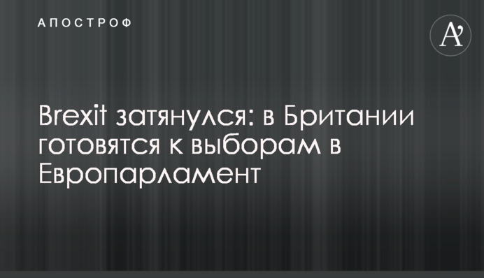 Brexit затягнувся: в Британії готуються до виборів в Європарламент