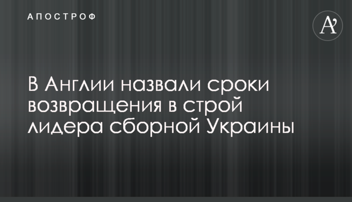 В Англии назвали сроки возвращения в строй лидера сборной Украины