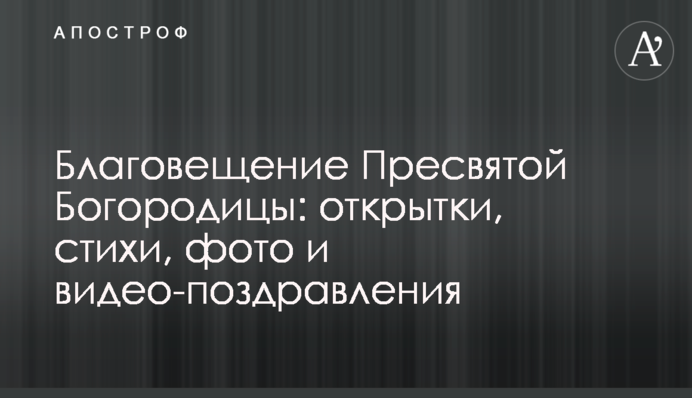 Благовіщення Пресвятої Богородиці: листівки, вірші, фото і відео-привітання