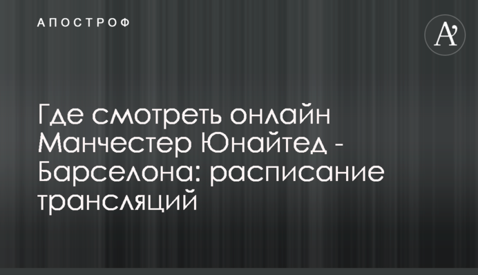 Где смотреть онлайн Манчестер Юнайтед - Барселона: расписание трансляций