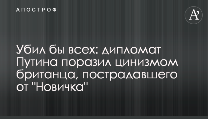 Убил бы всех: дипломат Путина поразил цинизмом британца, пострадавшего от 