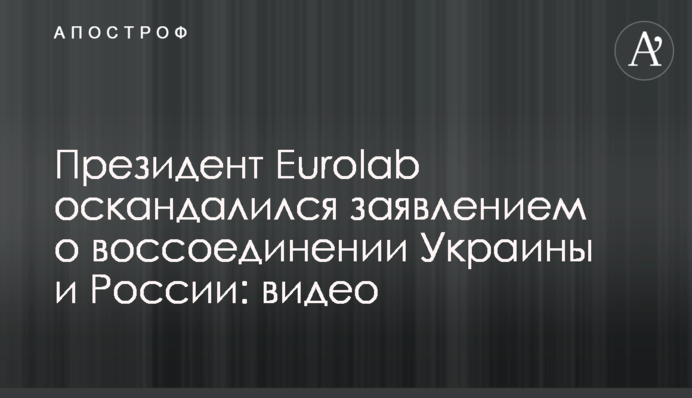 Президент Eurolab оскандалився заявою про возз'єднання України і Росії: відео