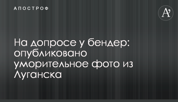 ​На допиті у бендер: опубліковано сміховинне фото з Луганська