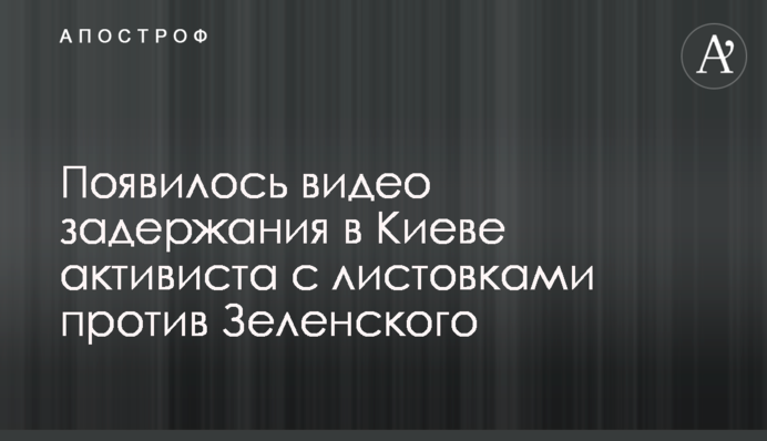 Появилось видео задержания в Киеве активиста с листовками против Зеленского