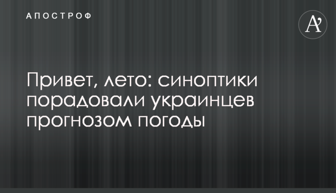 Привет, лето: синоптики порадовали украинцев прогнозом погоды