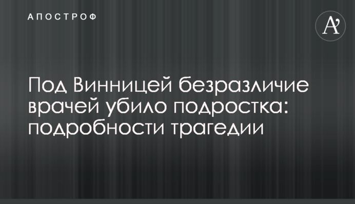 Под Винницей безразличие врачей убило подростка: подробности трагедии