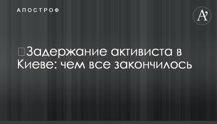 ​Задержание активиста в Киеве: чем все закончилось