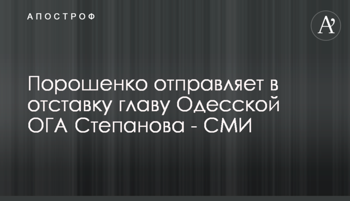 Порошенко відправляє у відставку главу Одеської ОДА Степанова - ЗМІ