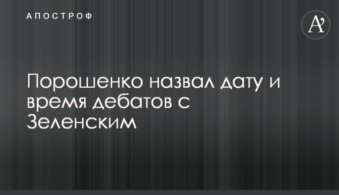 Порошенко назвав дату і час дебатів із Зеленським
