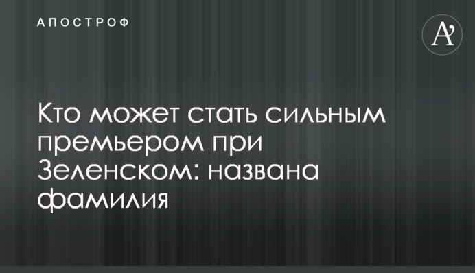 ​Хто може стати сильним прем'єром при Зеленському: названо прізвище