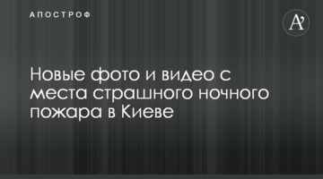 Нові фото і відео з місця страшного нічної пожежі в Києві