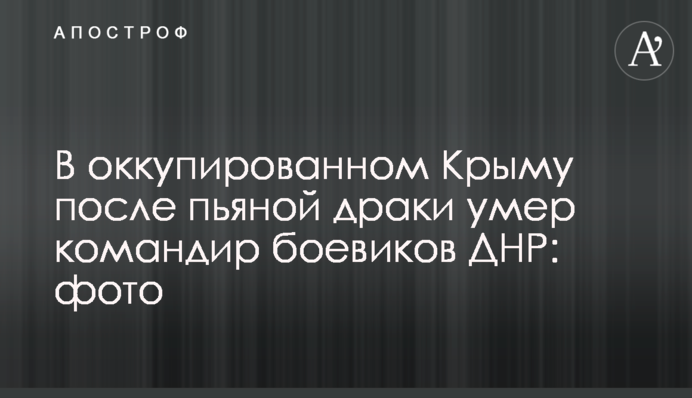 В окупованому Криму після п'яної бійки помер командир бойовиків ДНР: фото