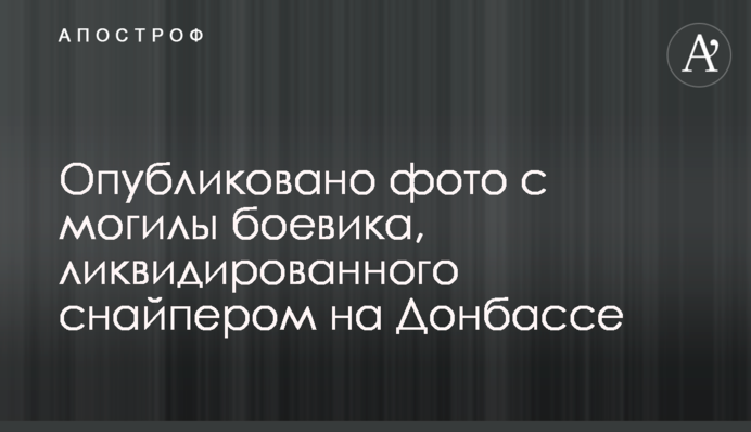 Опубликовано фото с могилы боевика, ликвидированного снайпером на Донбассе